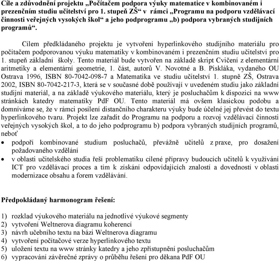 Cílem předkládaného projektu je vytvoření hyperlinkového studijního materiálu pro počítačem podporovanou výuku matematiky v kombinovaném i prezenčním studiu učitelství pro 1. stupeň základní školy.