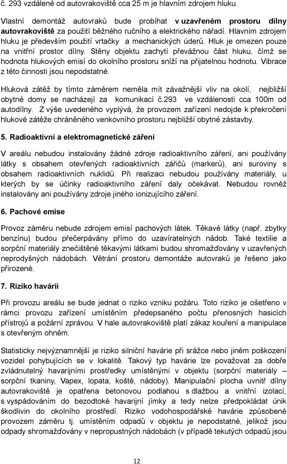 Hlavním zdrojem hluku je především použití vrtačky a mechanických úderů. Hluk je omezen pouze na vnitřní prostor dílny.