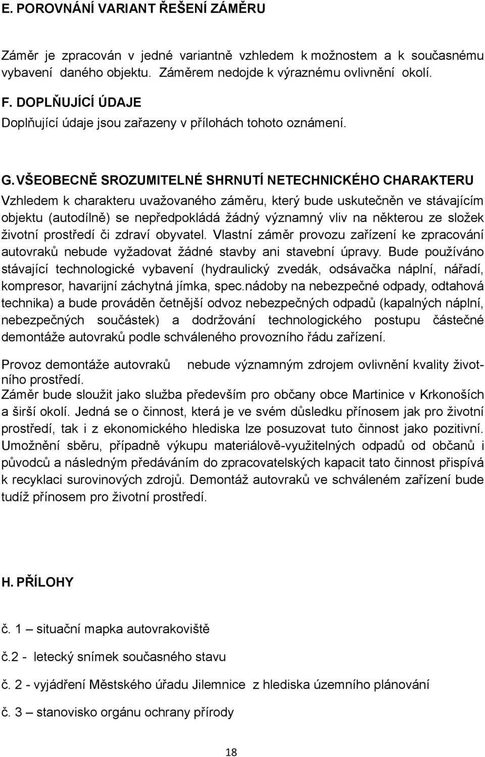 VŠEOBECNĚ SROZUMITELNÉ SHRNUTÍ NETECHNICKÉHO CHARAKTERU Vzhledem k charakteru uvažovaného záměru, který bude uskutečněn ve stávajícím objektu (autodílně) se nepředpokládá žádný významný vliv na