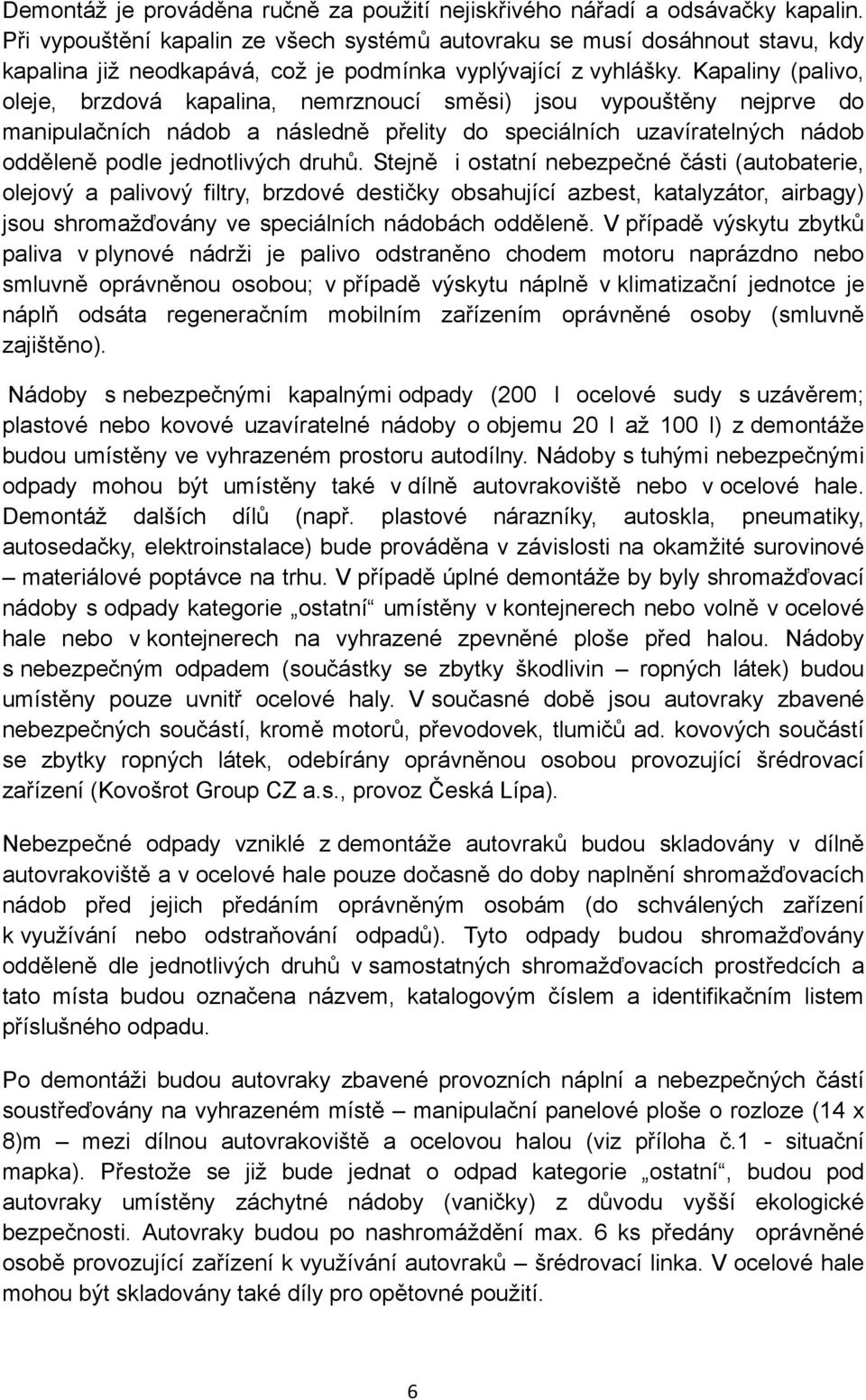 Kapaliny (palivo, oleje, brzdová kapalina, nemrznoucí směsi) jsou vypouštěny nejprve do manipulačních nádob a následně přelity do speciálních uzavíratelných nádob odděleně podle jednotlivých druhů.