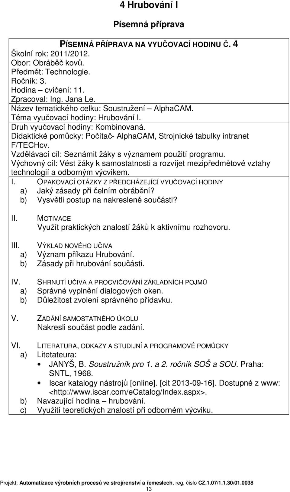 Vzdělávací cíl: Seznámit žáky s významem použití programu. Výchovný cíl: Vést žáky k samostatnosti a rozvíjet mezipředmětové vztahy technologií a odborným výcvikem. I.