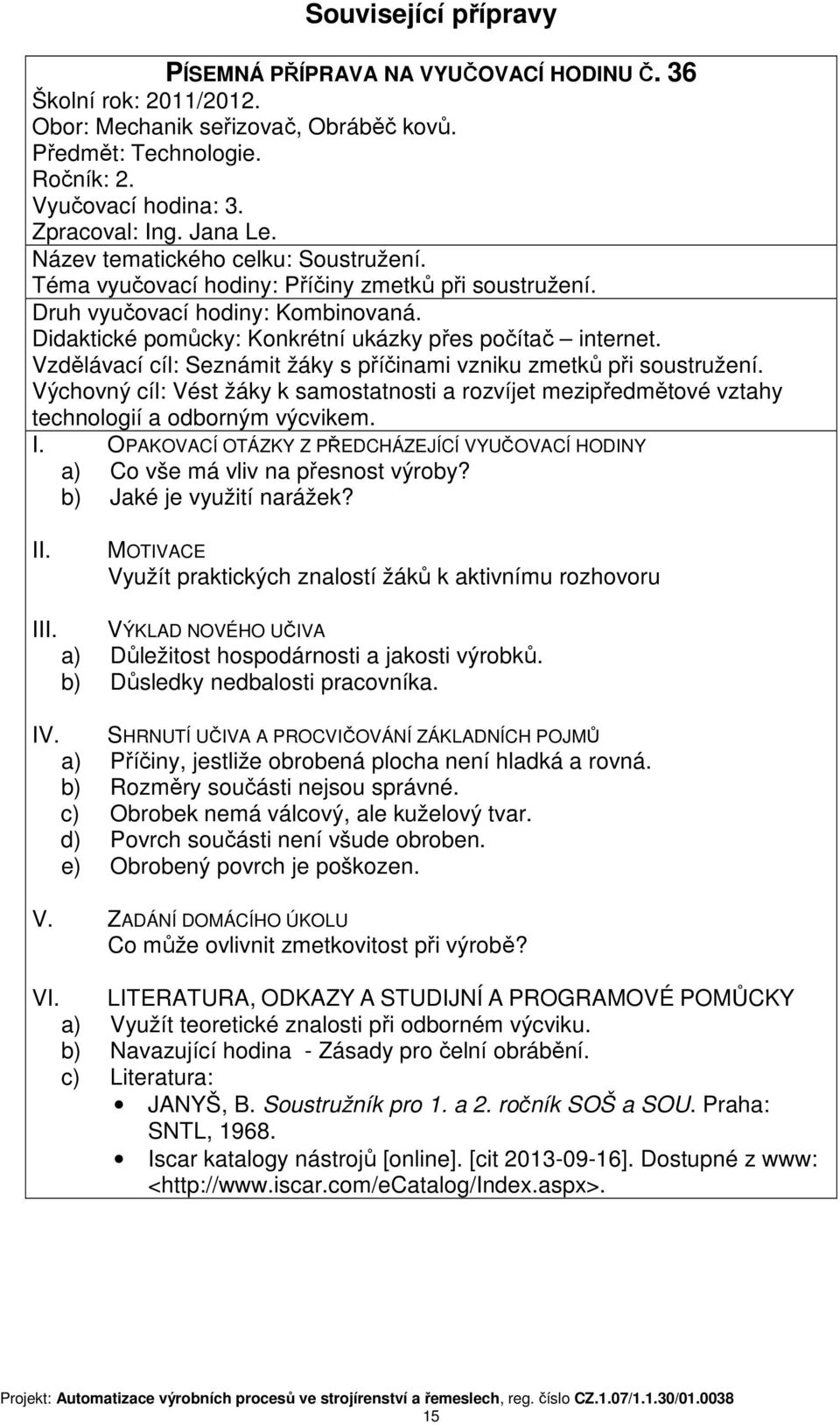 Vzdělávací cíl: Seznámit žáky s příčinami vzniku zmetků při soustružení. Výchovný cíl: Vést žáky k samostatnosti a rozvíjet mezipředmětové vztahy technologií a odborným výcvikem. I.