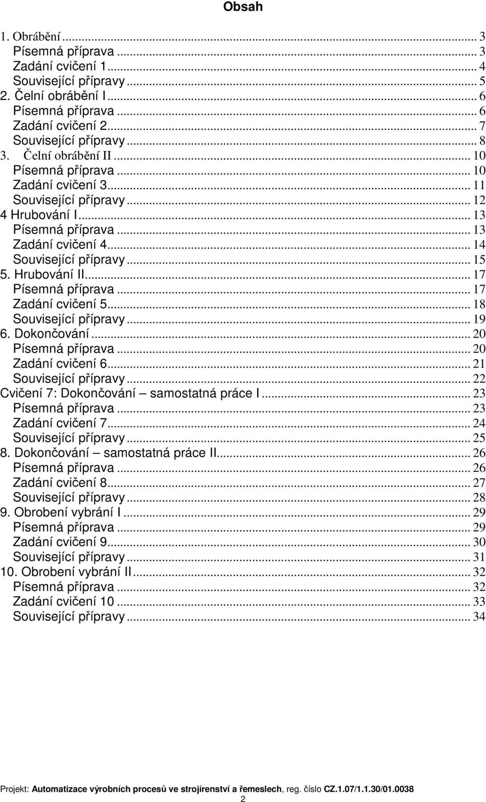 Hrubování II... 17 Písemná příprava... 17 Zadání cvičení 5... 18 Související přípravy... 19 6. Dokončování... 20 Písemná příprava... 20 Zadání cvičení 6... 21 Související přípravy.