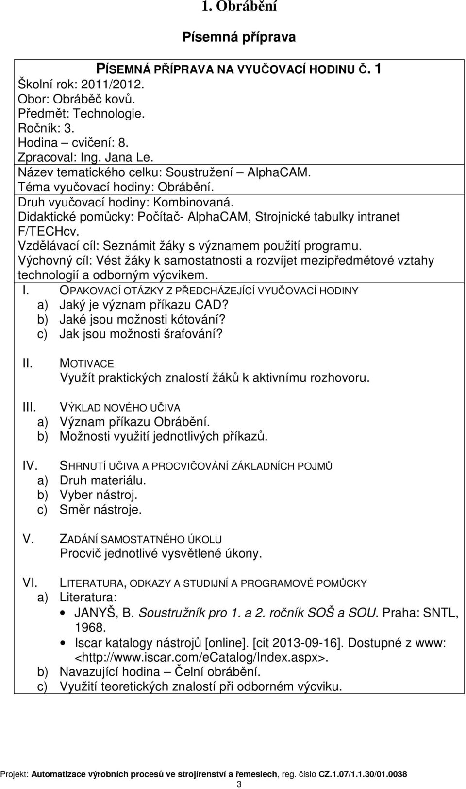 Vzdělávací cíl: Seznámit žáky s významem použití programu. Výchovný cíl: Vést žáky k samostatnosti a rozvíjet mezipředmětové vztahy technologií a odborným výcvikem. I.