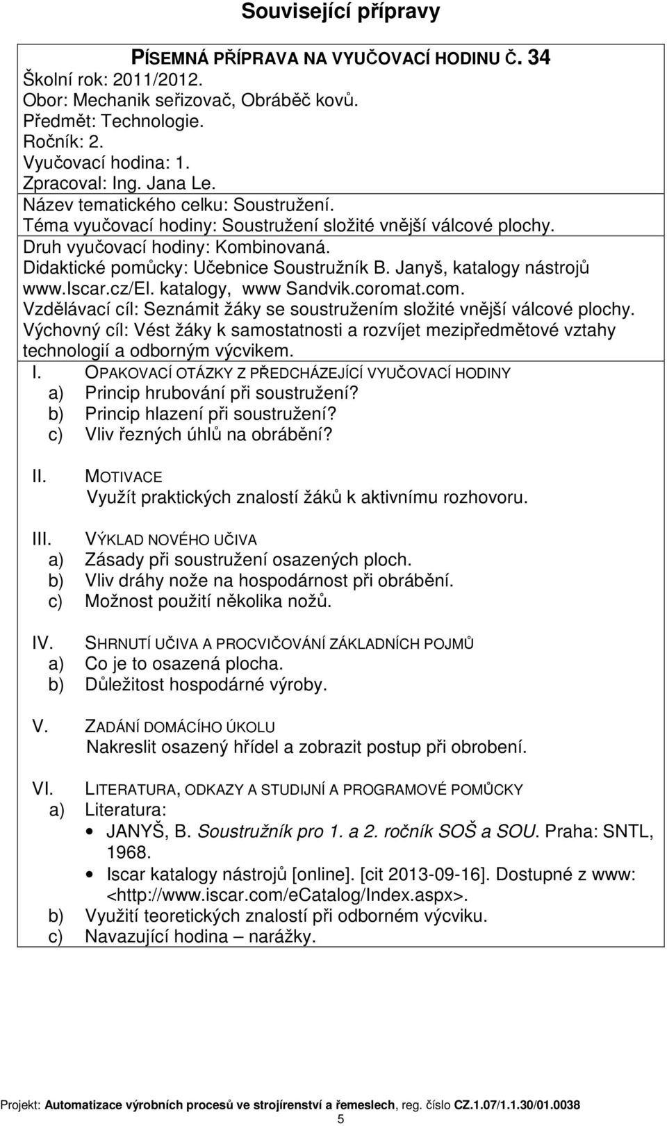 Janyš, katalogy nástrojů www.iscar.cz/el. katalogy, www Sandvik.coromat.com. Vzdělávací cíl: Seznámit žáky se soustružením složité vnější válcové plochy.