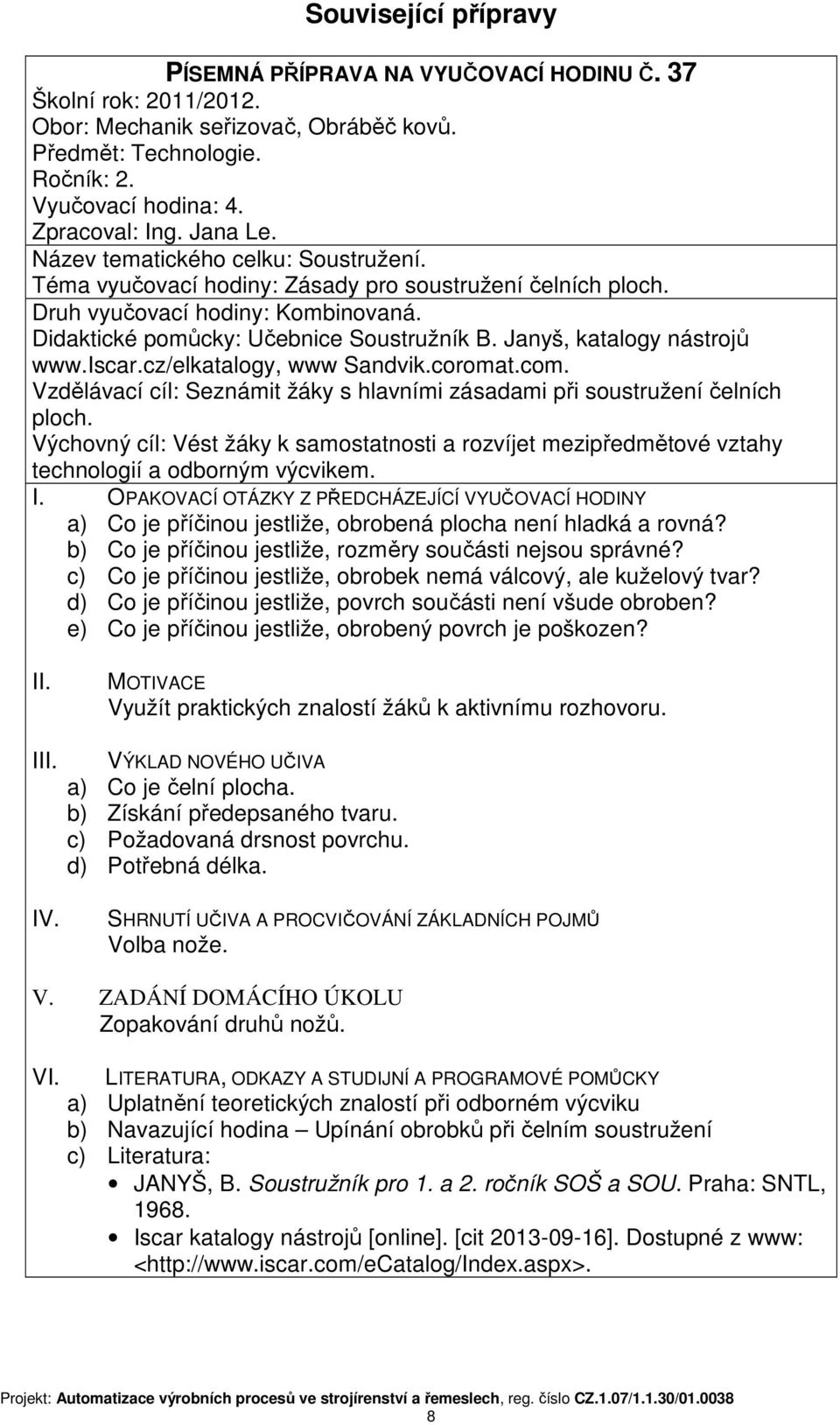 Janyš, katalogy nástrojů www.iscar.cz/elkatalogy, www Sandvik.coromat.com. Vzdělávací cíl: Seznámit žáky s hlavními zásadami při soustružení čelních ploch.