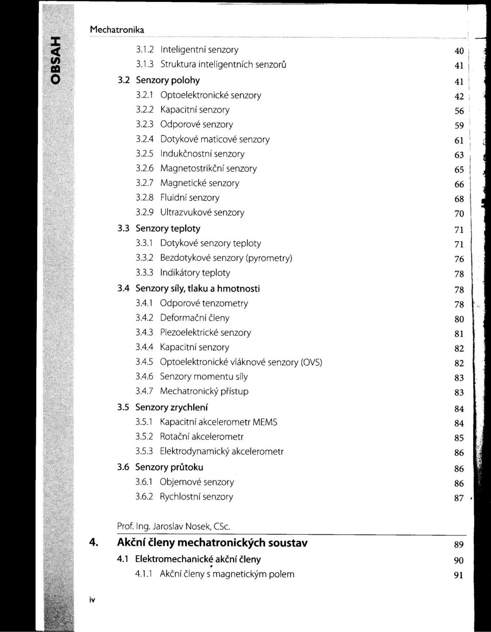 senzory teploty 71 332 Bezdotykové senzory (pyrometry) 76 333 Indikátory teploty 78 34 Senzory síly, tlaku a hmotnosti 78 341 Odporové tenzometry 78 342 Deformační členy 80 343 Piezoelektrické