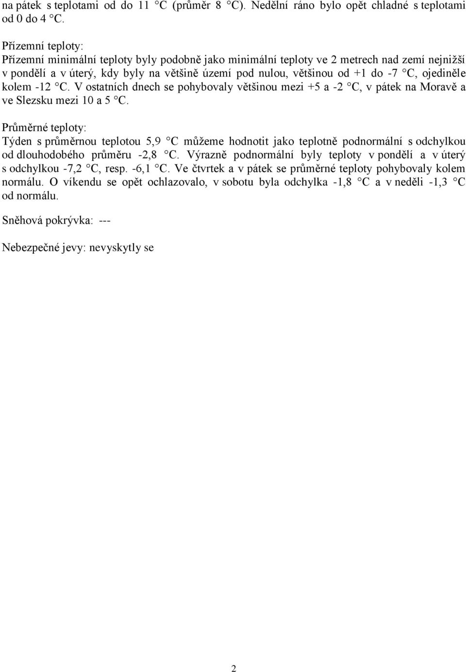 ojediněle kolem -12 C. V ostatních dnech se pohybovaly většinou mezi +5 a -2 C, v pátek na Moravě a ve Slezsku mezi 10 a 5 C.