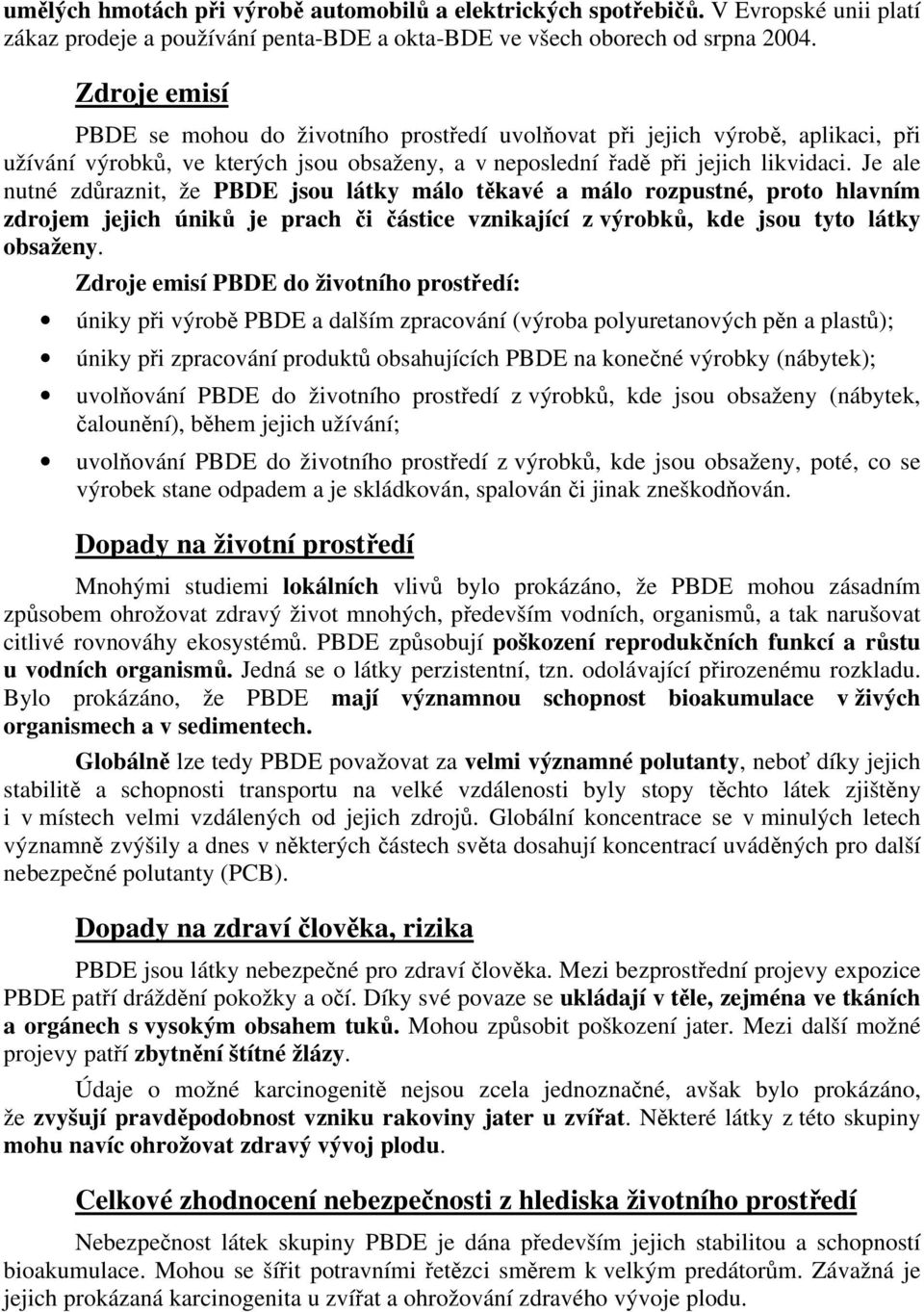 Je ale nutné zdůraznit, že PBDE jsou látky málo těkavé a málo rozpustné, proto hlavním zdrojem jejich úniků je prach či částice vznikající z výrobků, kde jsou tyto látky obsaženy.