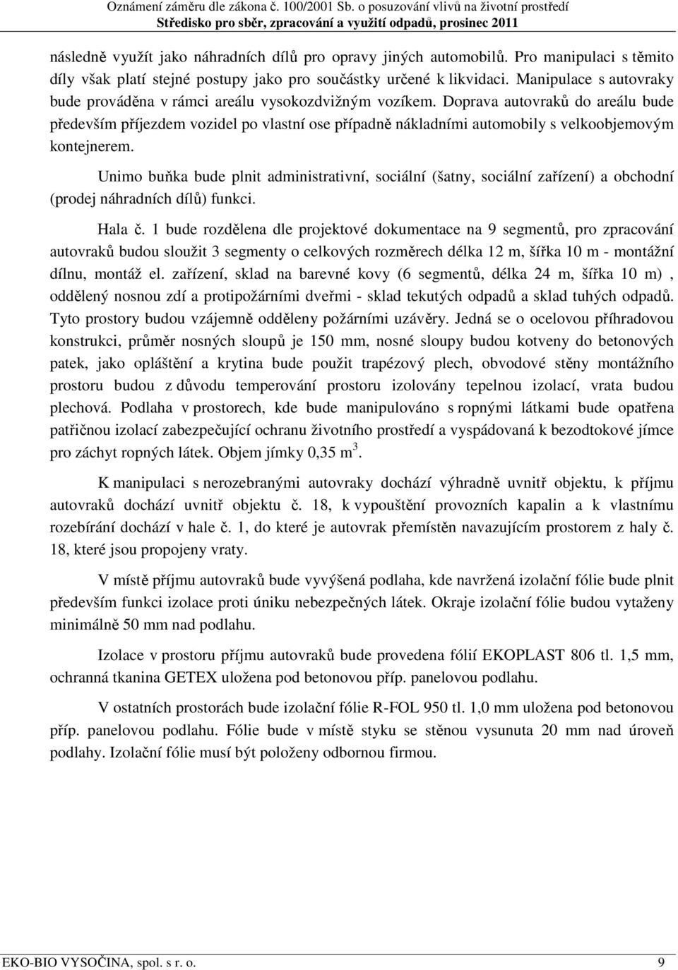 Doprava autovraků do areálu bude především příjezdem vozidel po vlastní ose případně nákladními automobily s velkoobjemovým kontejnerem.