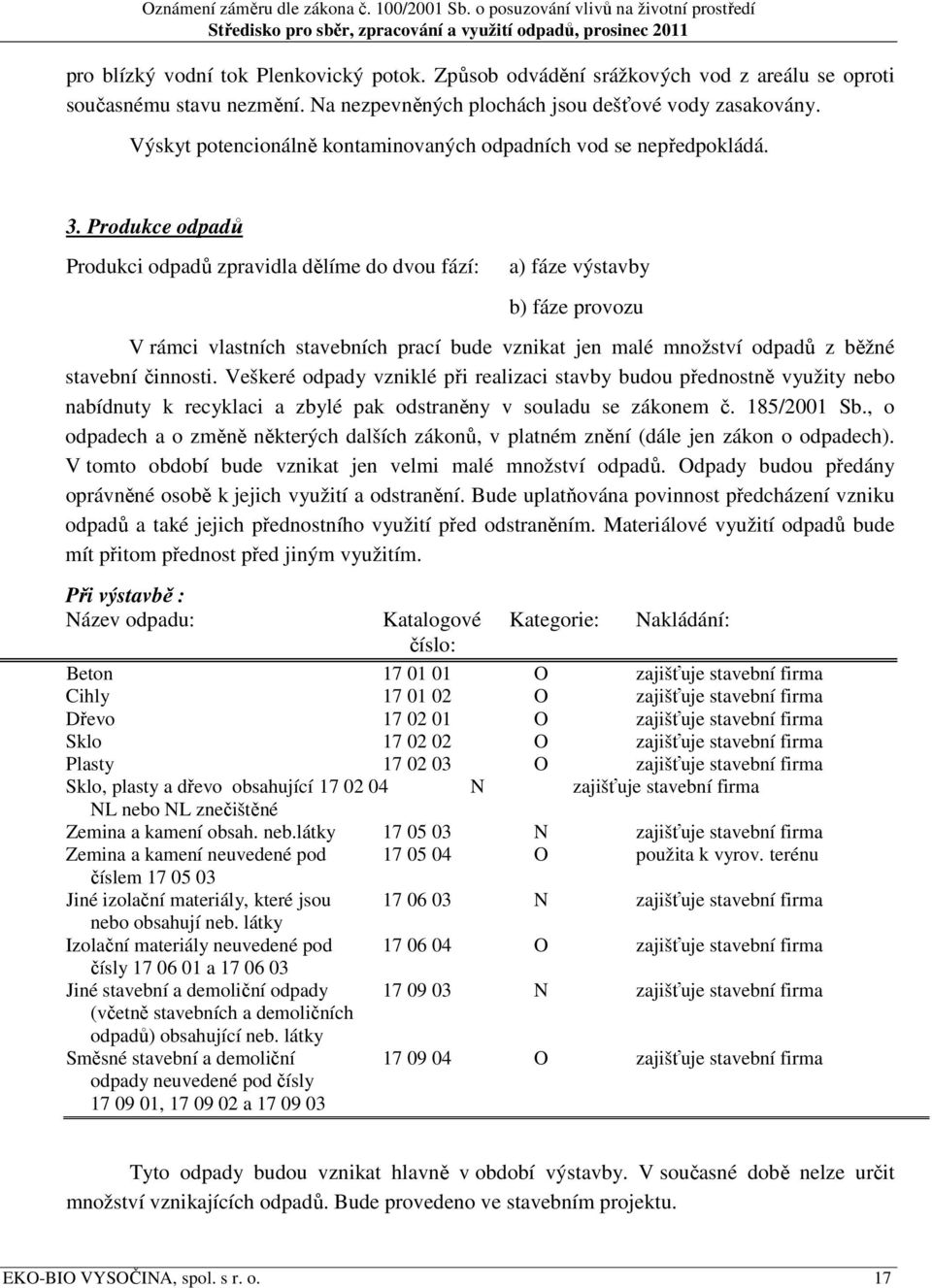 Produkce odpadů Produkci odpadů zpravidla dělíme do dvou fází: a) fáze výstavby b) fáze provozu V rámci vlastních stavebních prací bude vznikat jen malé množství odpadů z běžné stavební činnosti.