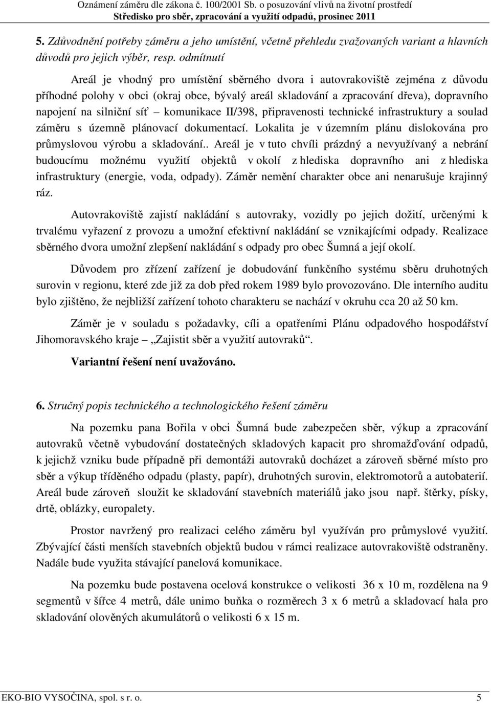 silniční síť komunikace II/398, připravenosti technické infrastruktury a soulad záměru s územně plánovací dokumentací. Lokalita je v územním plánu dislokována pro průmyslovou výrobu a skladování.