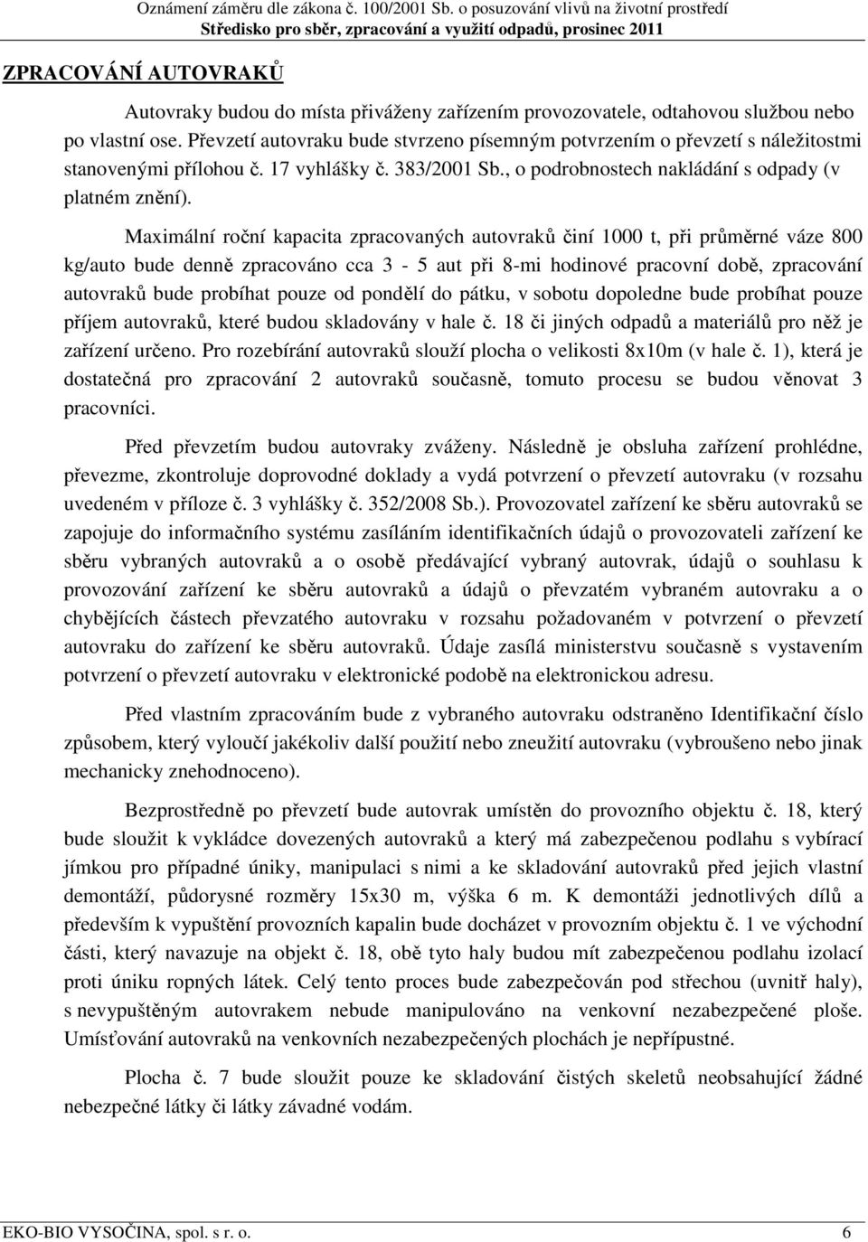 Maximální roční kapacita zpracovaných autovraků činí 1000 t, při průměrné váze 800 kg/auto bude denně zpracováno cca 3-5 aut při 8-mi hodinové pracovní době, zpracování autovraků bude probíhat pouze