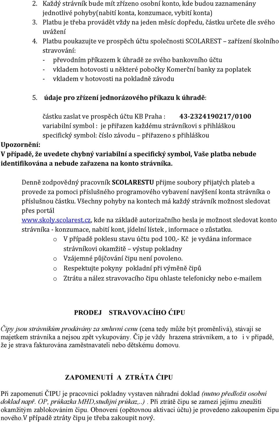 Platbu poukazujte ve prospěch účtu společnosti SCOLAREST zařízení školního stravování: - převodním příkazem k úhradě ze svého bankovního účtu - vkladem hotovosti u některé pobočky Komerční banky za