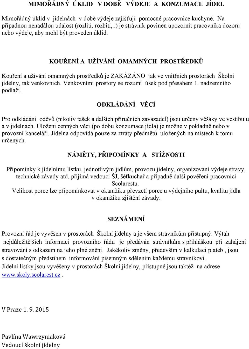 KOUŘENÍ A UŽÍVÁNÍ OMAMNÝCH PROSTŘEDKŮ Kouření a užívání omamných prostředků je ZAKÁZÁNO jak ve vnitřních prostorách Školní jídelny, tak venkovních. Venkovními prostory se rozumí úsek pod přesahem 1.