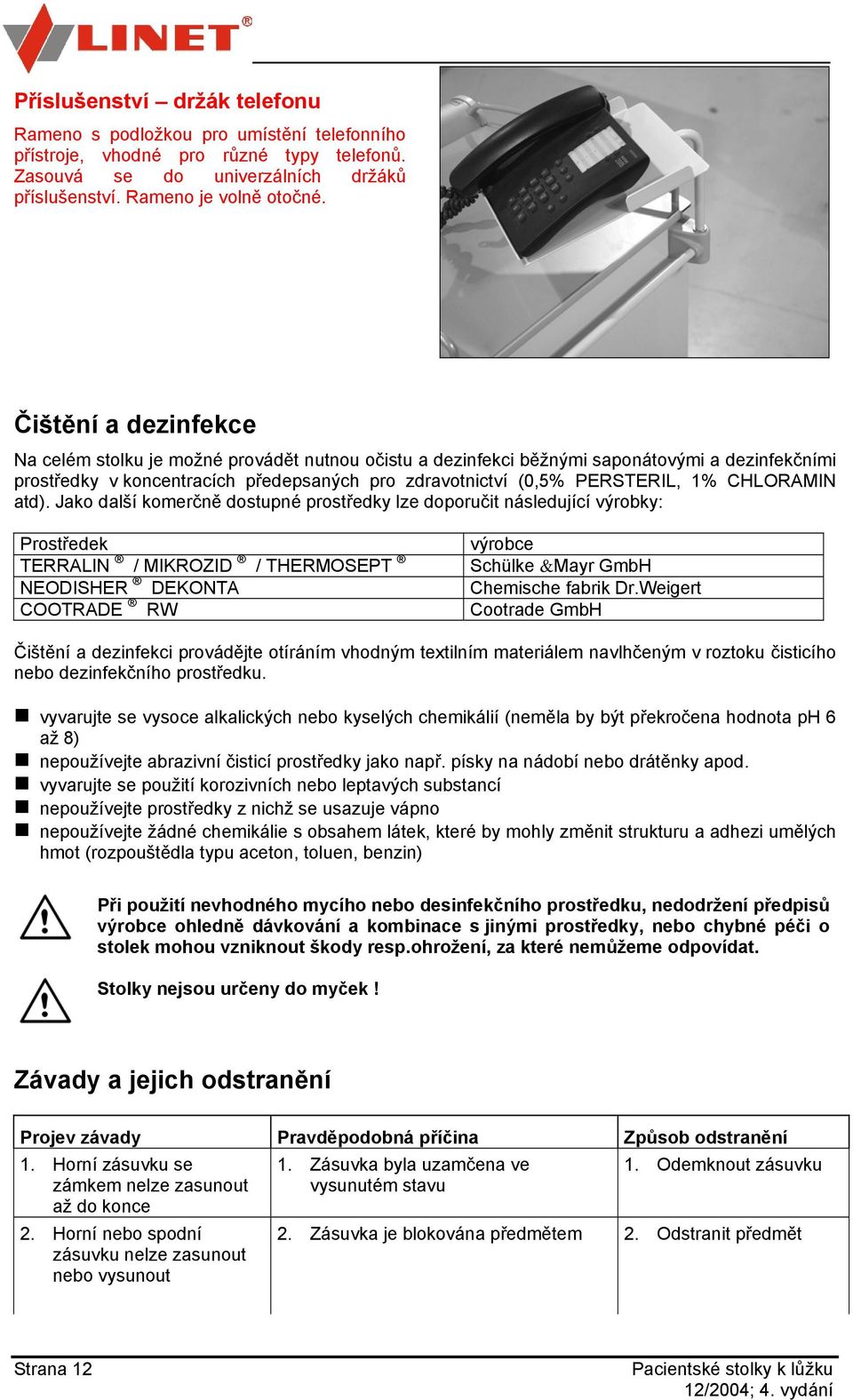 CHLORAMIN atd). Jako další komerčně dostupné prostředky lze doporučit následující výrobky: Prostředek výrobce TERRALIN / MIKROZID / THERMOSEPT Schülke &Mayr GmbH NEODISHER DEKONTA Chemische fabrik Dr.