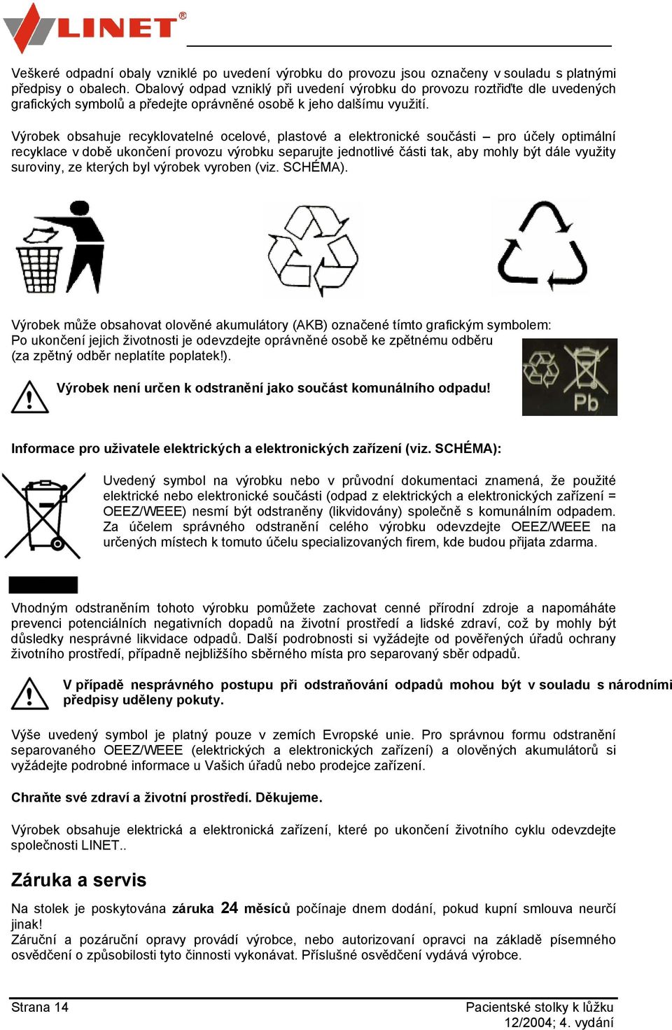 Výrobek obsahuje recyklovatelné ocelové, plastové a elektronické součásti pro účely optimální recyklace v době ukončení provozu výrobku separujte jednotlivé části tak, aby mohly být dále využity