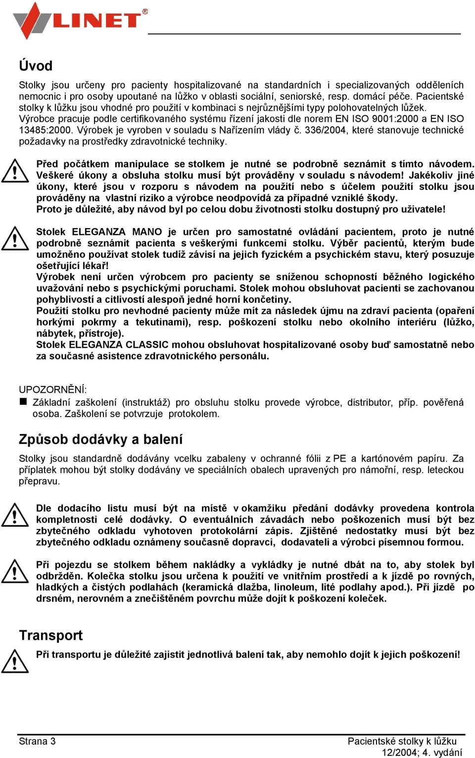 Výrobce pracuje podle certifikovaného systému řízení jakosti dle norem EN ISO 9001:2000 a EN ISO 13485:2000. Výrobek je vyroben v souladu s Nařízením vlády č.