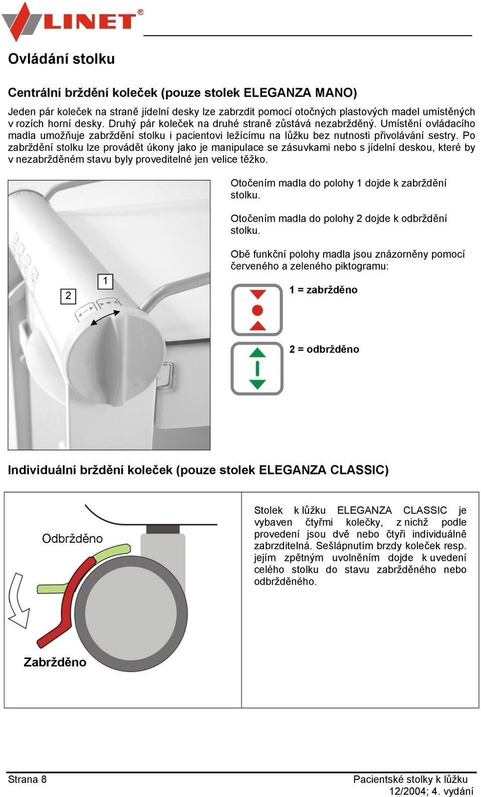 Po zabrždění stolku lze provádět úkony jako je manipulace se zásuvkami nebo s jídelní deskou, které by v nezabržděném stavu byly proveditelné jen velice těžko.