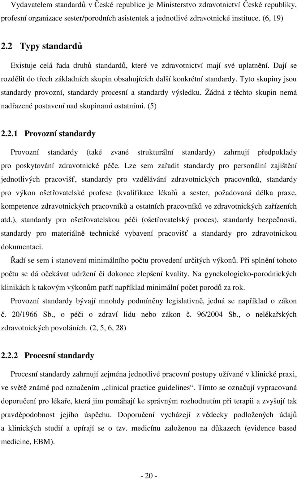 Tyto skupiny jsou standardy provozní, standardy procesní a standardy výsledku. Žádná z těchto skupin nemá nadřazené postavení nad skupinami ostatními. (5) 2.