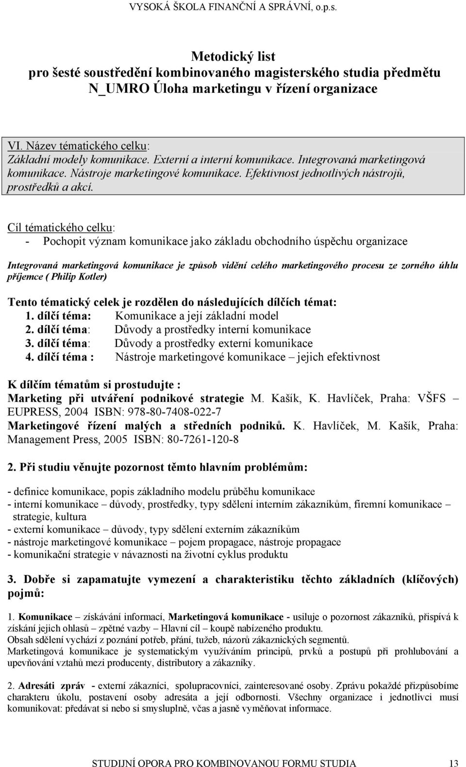 Cíl tématického celku: - Pochopit význam komunikace jako základu obchodního úspěchu organizace Integrovaná marketingová komunikace je způsob vidění celého marketingového procesu ze zorného úhlu