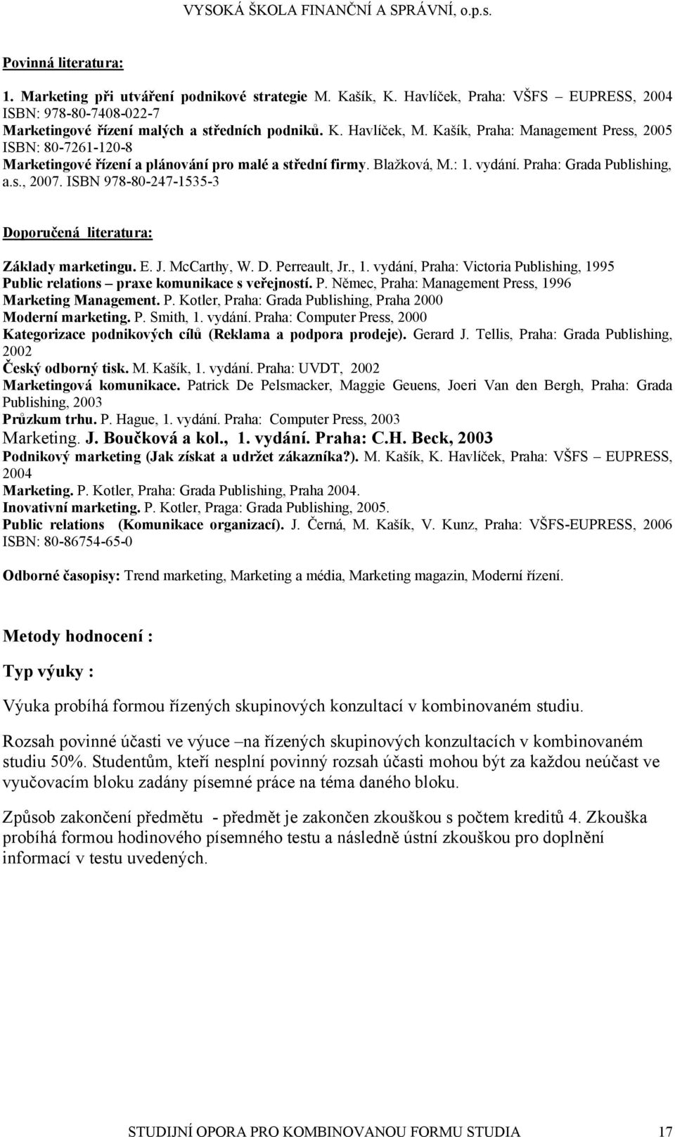 ISBN 978-80-247-1535-3 Doporučená literatura: Základy marketingu. E. J. McCarthy, W. D. Perreault, Jr., 1. vydání, Praha: Victoria Publishing, 1995 Public relations praxe komunikace s veřejností. P. Němec, Praha: Management Press, 1996 Marketing Management.