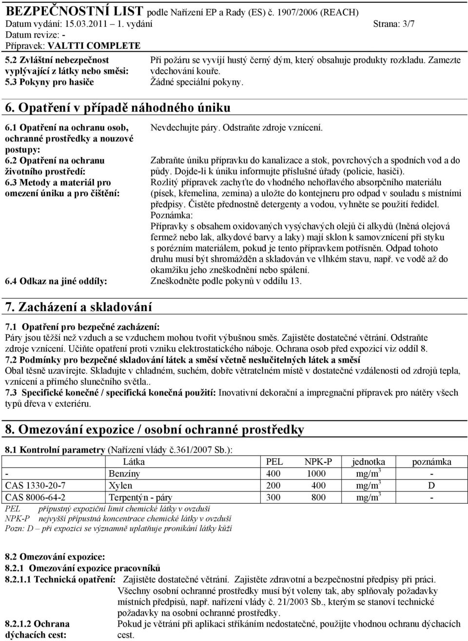 2 Opatření na ochranu Zabraňte úniku přípravku do kanalizace a stok, povrchových a spodních vod a do životního prostředí: půdy. Dojde-li k úniku informujte příslušné úřady (policie, hasiči). 6.