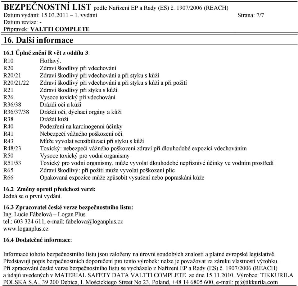 kůží. R26 Vysoce toxický při vdechování R36/38 Dráždí oči a kůži R36/37/38 Dráždí oči, dýchací orgány a kůži R38 Dráždí kůži R40 Podezření na karcinogenní účinky R41 Nebezpečí vážného poškození očí.