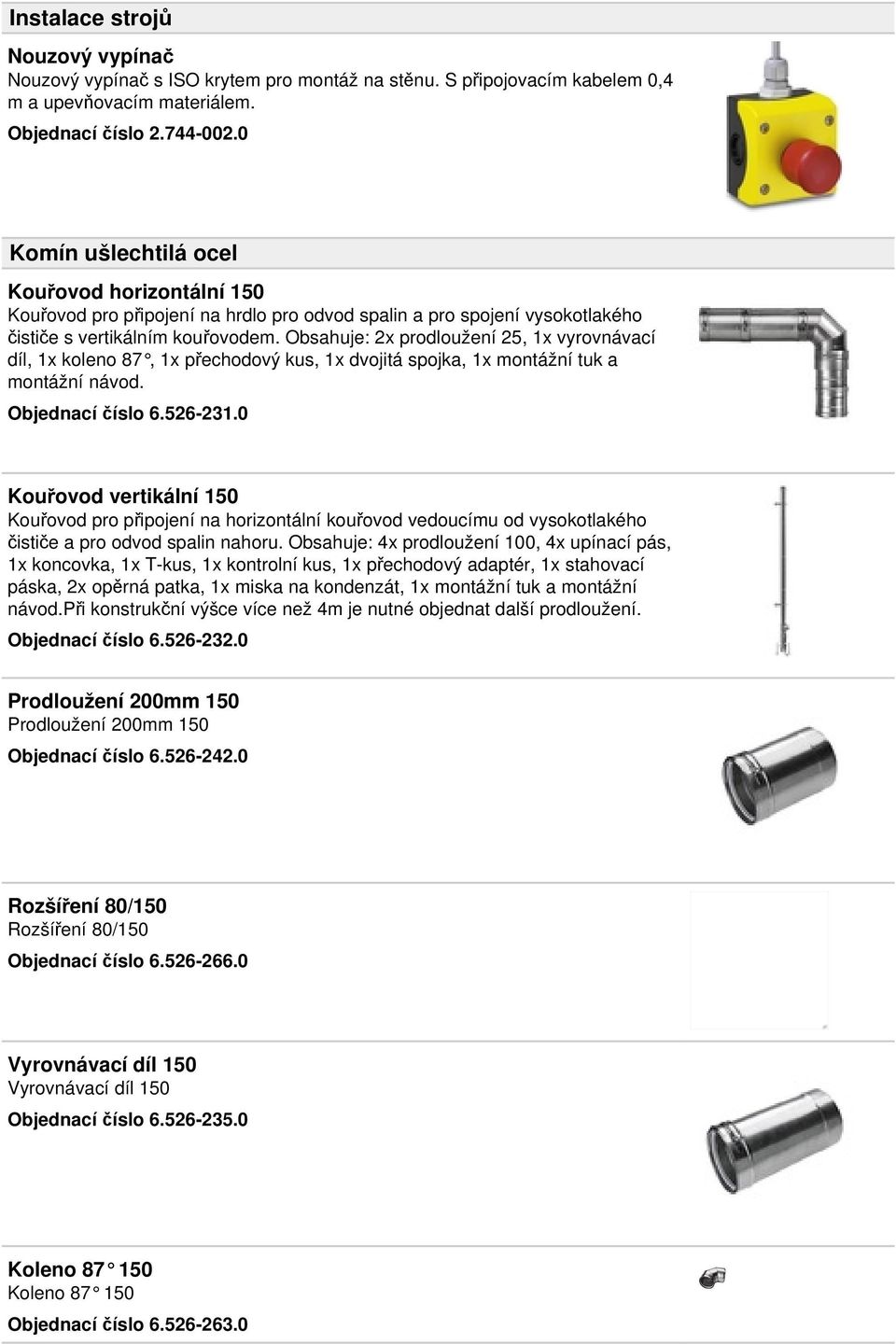 Obsahuje: 2x prodloužení 25, 1x vyrovnávací díl, 1x koleno 87, 1x přechodový kus, 1x dvojitá spojka, 1x montážní tuk a montážní návod. Objednací číslo 6.526-231.