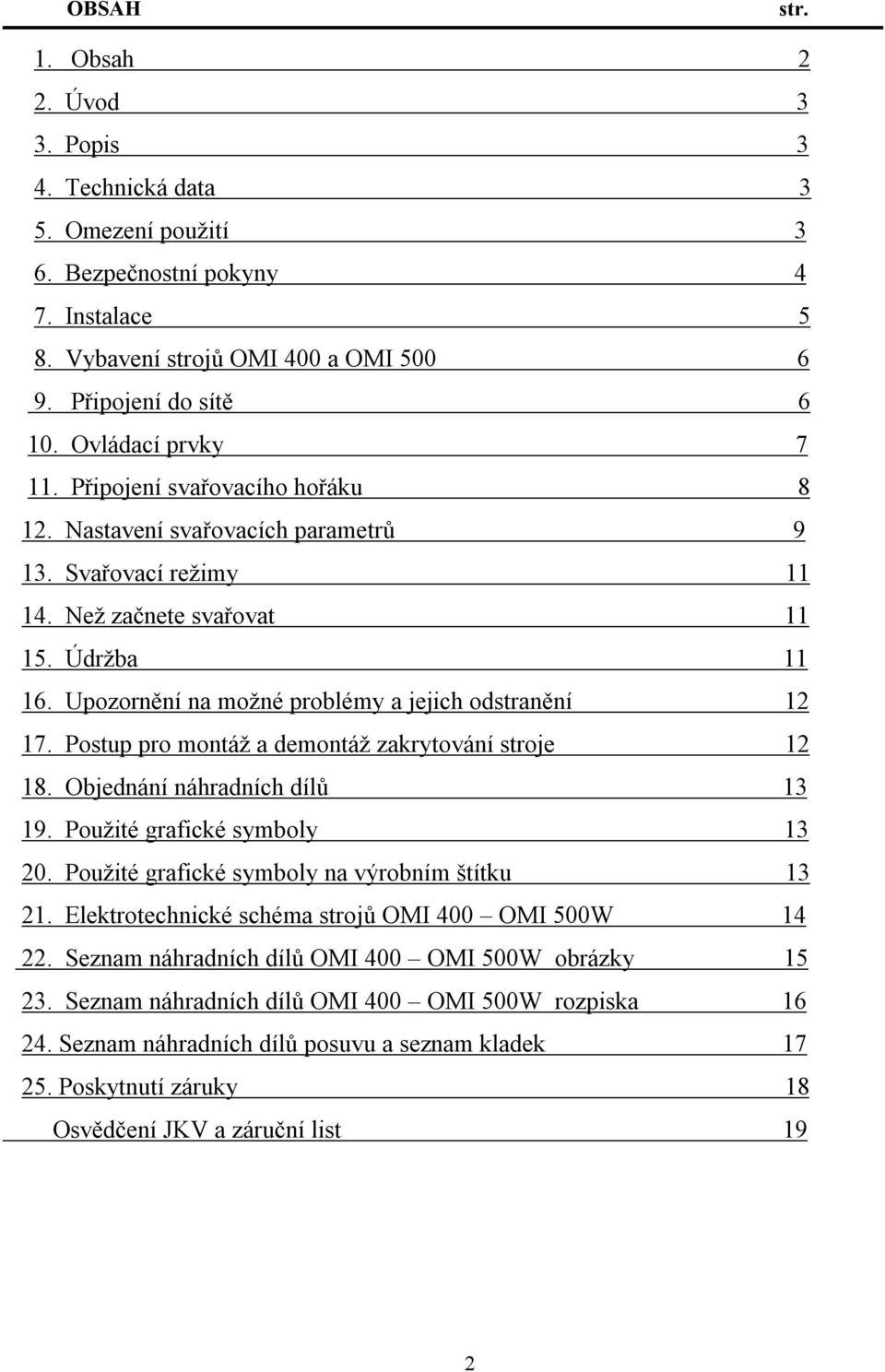 Upozornění na možné problémy a jejich odstranění 12 17. Postup pro montáž a demontáž zakrytování stroje 12 18. Objednání náhradních dílů 13 19. Použité grafické symboly 13 20.