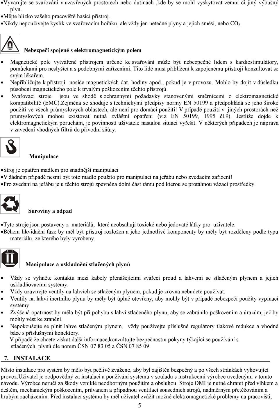 Nebezpečí spojené s elektromagnetickým polem Magnetické pole vytvářené přístrojem určené ke svařování může být nebezpečné lidem s kardiostimulátory, pomůckami pro neslyšící a s podobnými zařízeními.