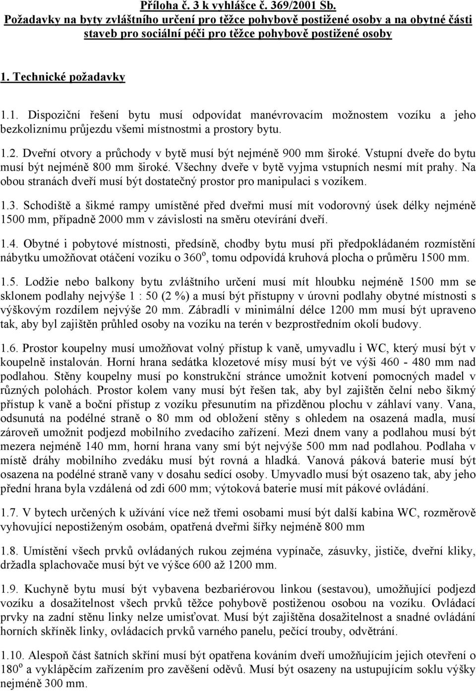 Dveřní otvory a průchody v bytě musí být nejméně 900 mm široké. Vstupní dveře do bytu musí být nejméně 800 mm široké. Všechny dveře v bytě vyjma vstupních nesmí mít prahy.