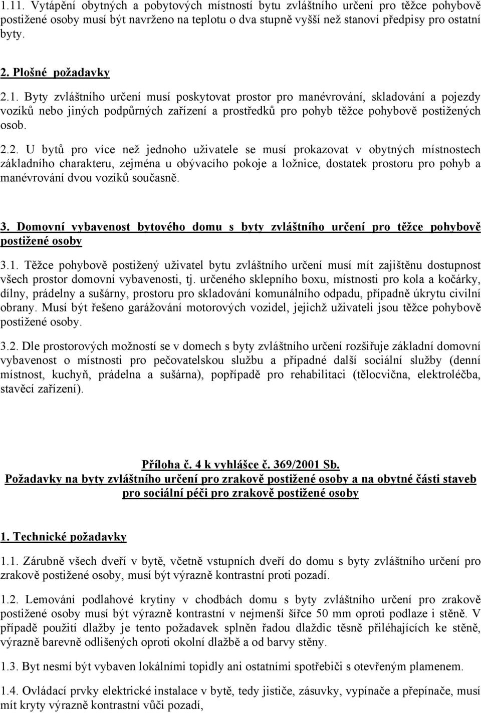 Byty zvláštního určení musí poskytovat prostor pro manévrování, skladování a pojezdy vozíků nebo jiných podpůrných zařízení a prostředků pro pohyb těžce pohybově postižených osob. 2.