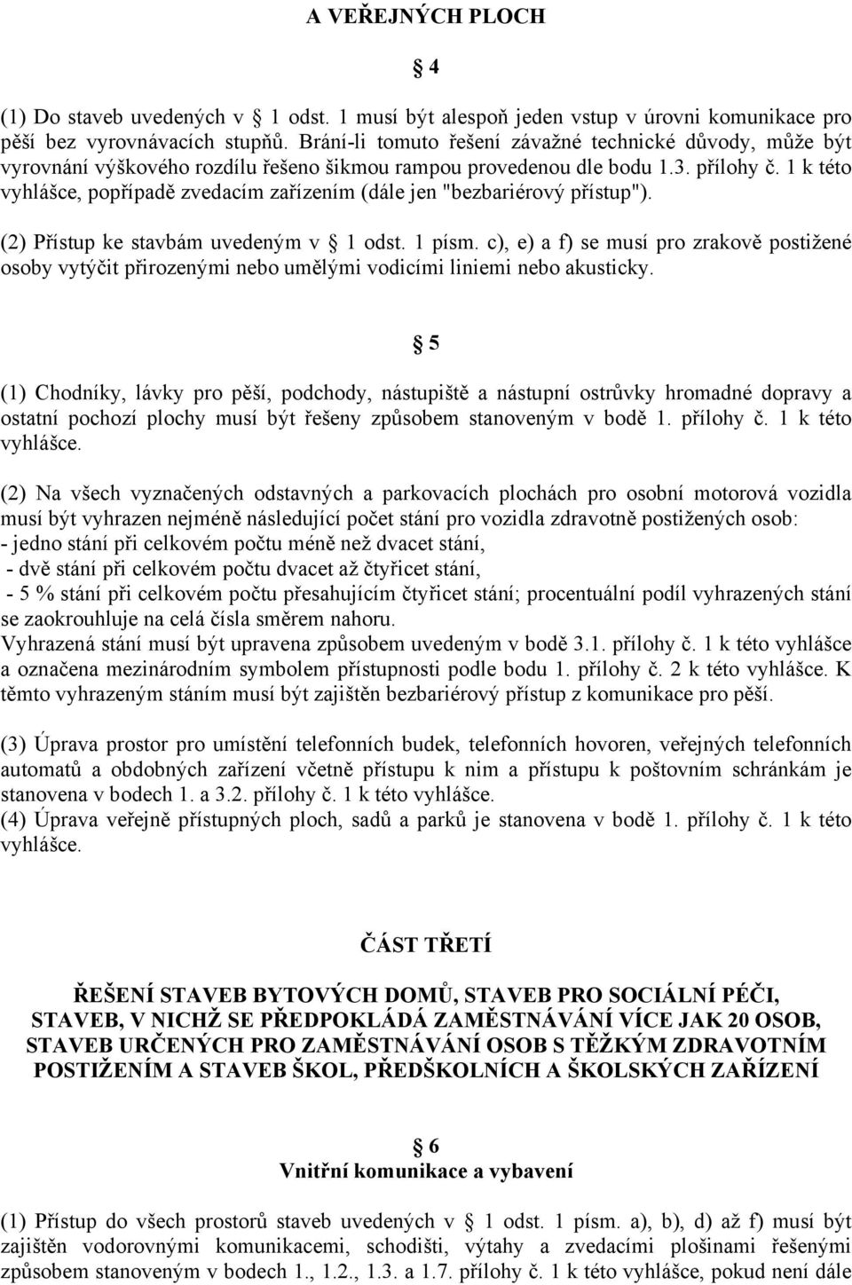 1 k této vyhlášce, popřípadě zvedacím zařízením (dále jen "bezbariérový přístup"). (2) Přístup ke stavbám uvedeným v 1 odst. 1 písm.