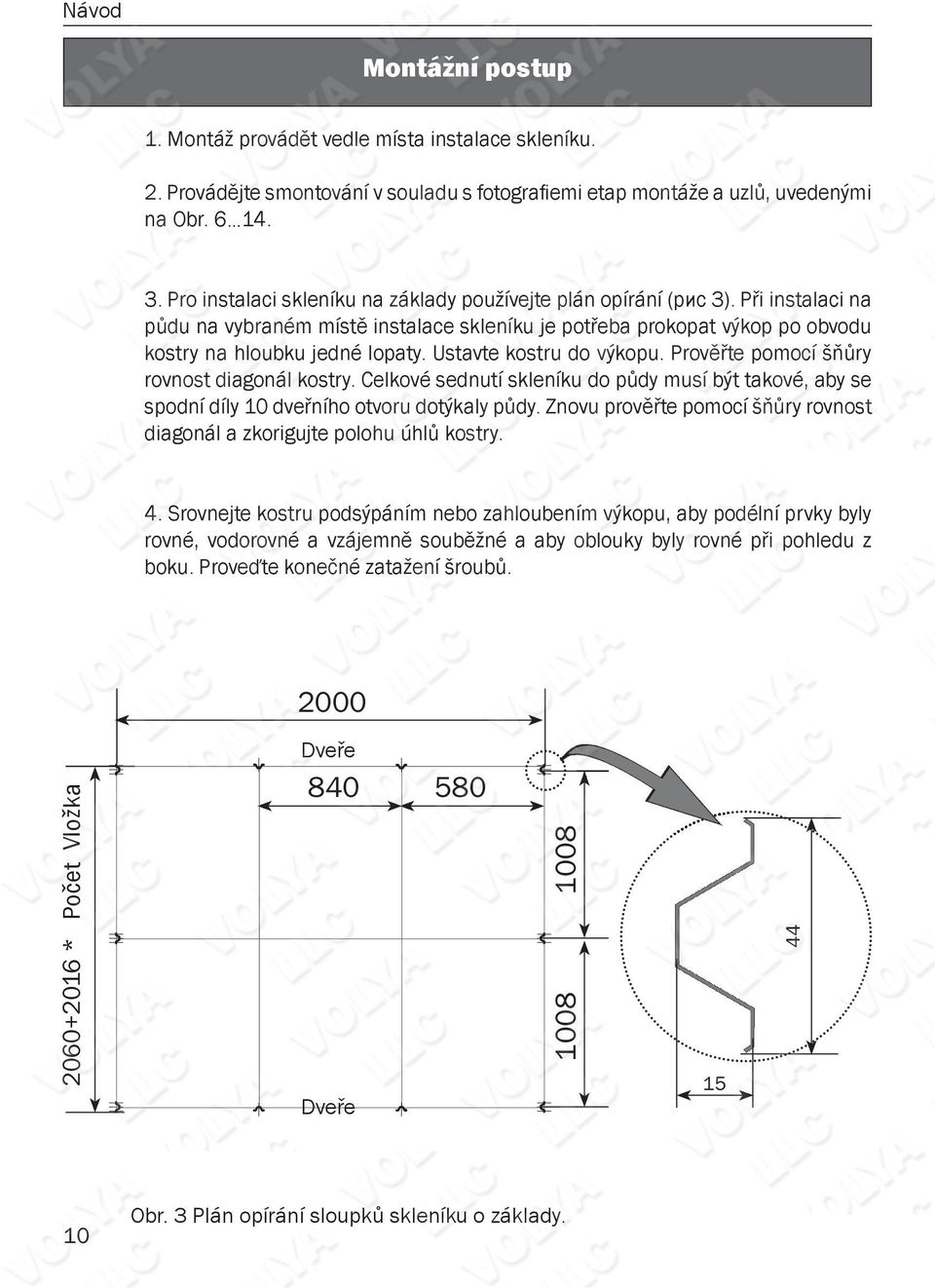 Ustavte kostru do výkopu. Prověřte pomocí šňůry rovnost diagonál kostry. Celkové sednutí skleníku do půdy musí být takové, aby se spodní díly 10 dveřního otvoru dotýkaly půdy.