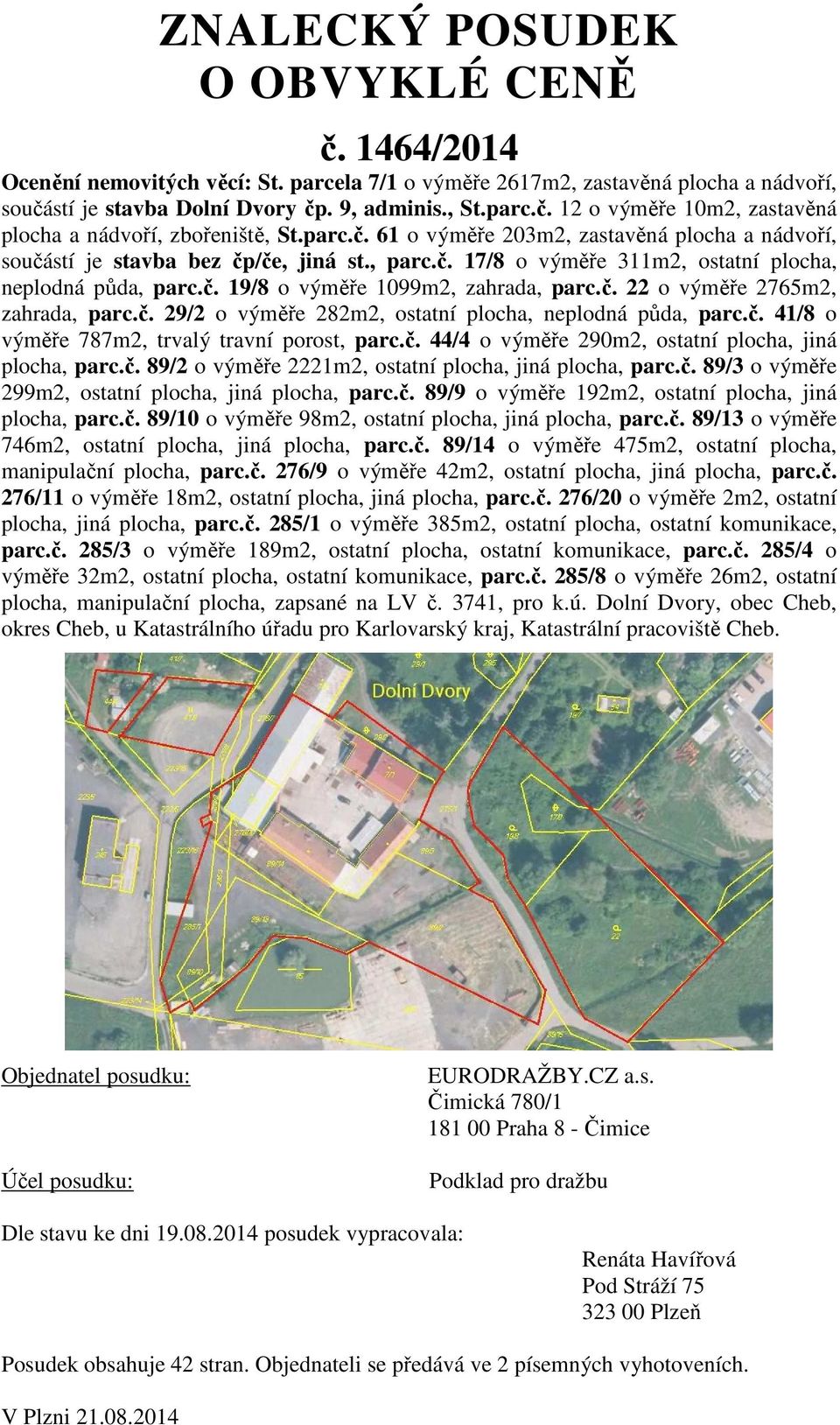 č. 22 o výměře 2765m2, zahrada, parc.č. 29/2 o výměře 282m2, ostatní plocha, neplodná půda, parc.č. 41/8 o výměře 787m2, trvalý travní porost, parc.č. 44/4 o výměře 290m2, ostatní plocha, jiná plocha, parc.