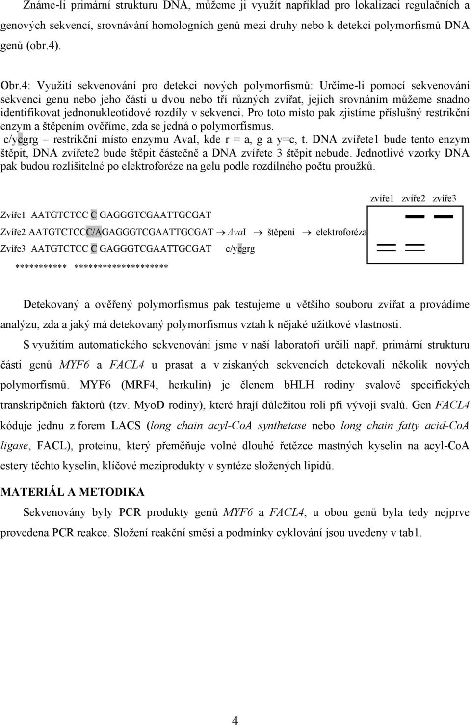 jednonukleotidové rozdíly v sekvenci. Pro toto místo pak zjistíme příslušný restrikční enzym a štěpením ověříme, zda se jedná o polymorfismus.