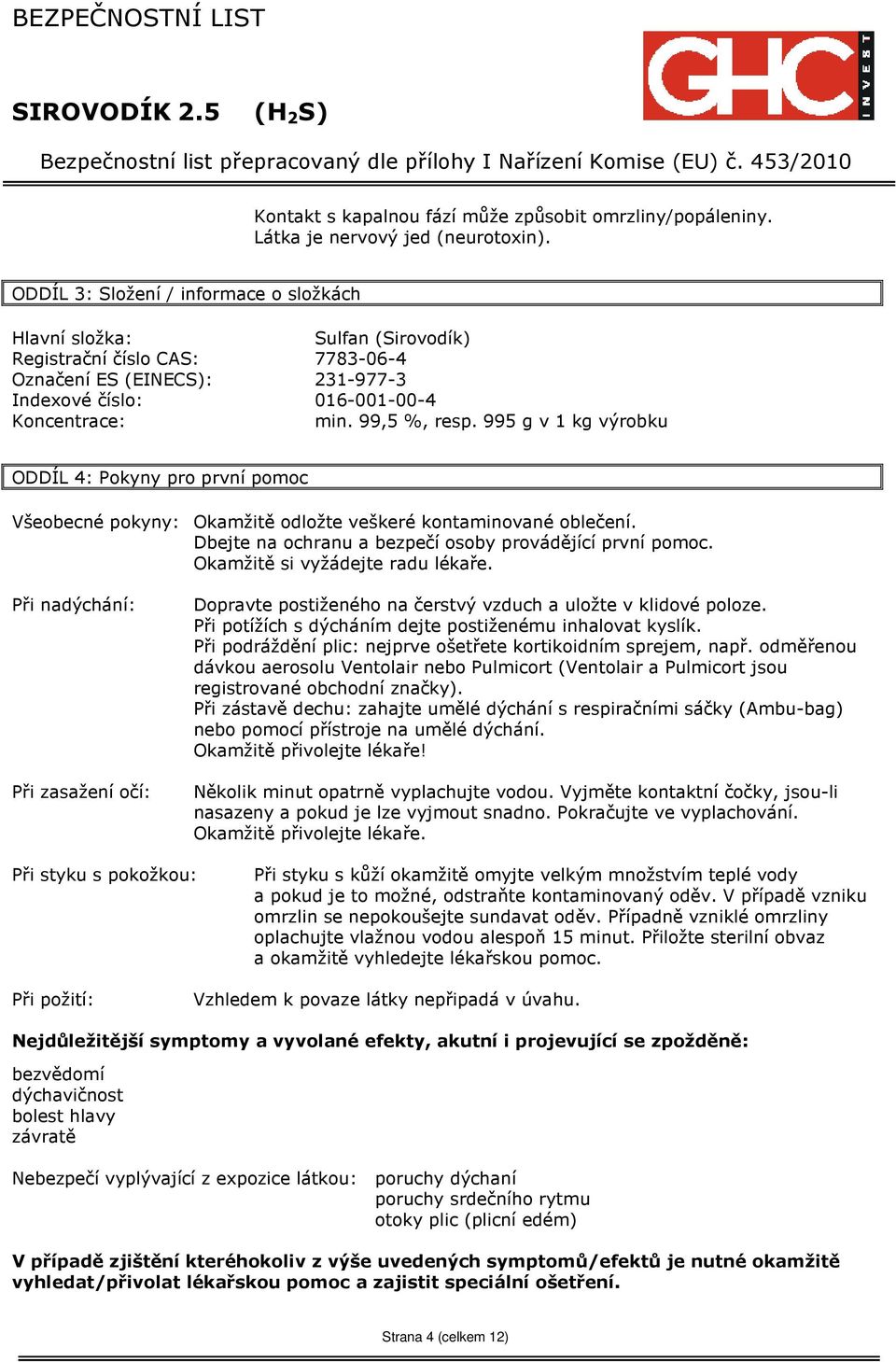 995 g v 1 kg výrobku ODDÍL 4: Pokyny pro první pomoc Všeobecné pokyny: Okamžitě odložte veškeré kontaminované oblečení. Dbejte na ochranu a bezpečí osoby provádějící první pomoc.