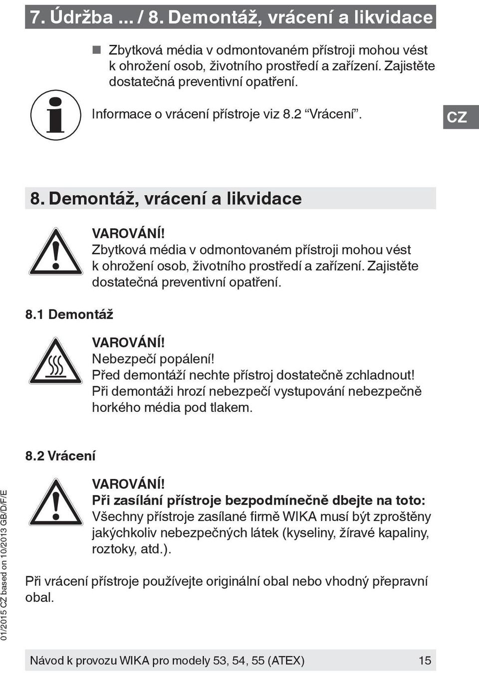 Zajistěte dostatečná preventivní opatření. Nebezpečí popálení! Před demontáží nechte přístroj dostatečně zchladnout! Při demontáži hrozí nebezpečí vystupování nebezpečně horkého média pod tlakem. 8.