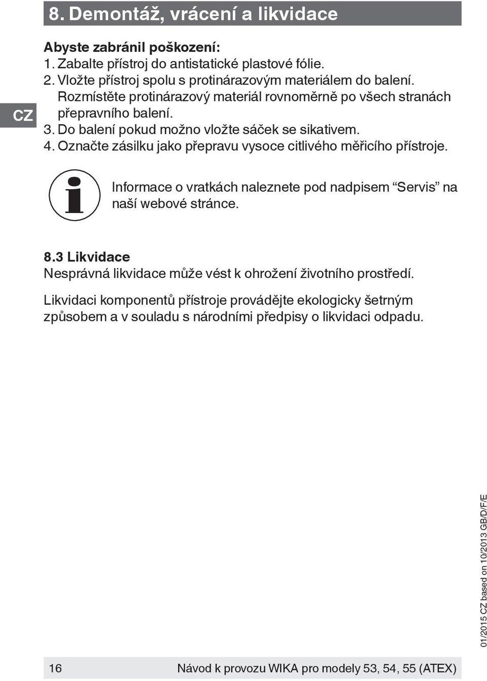 Označte zásilku jako přepravu vysoce citlivého měřicího přístroje. Informace o vratkách naleznete pod nadpisem Servis na naší webové stránce. 8.