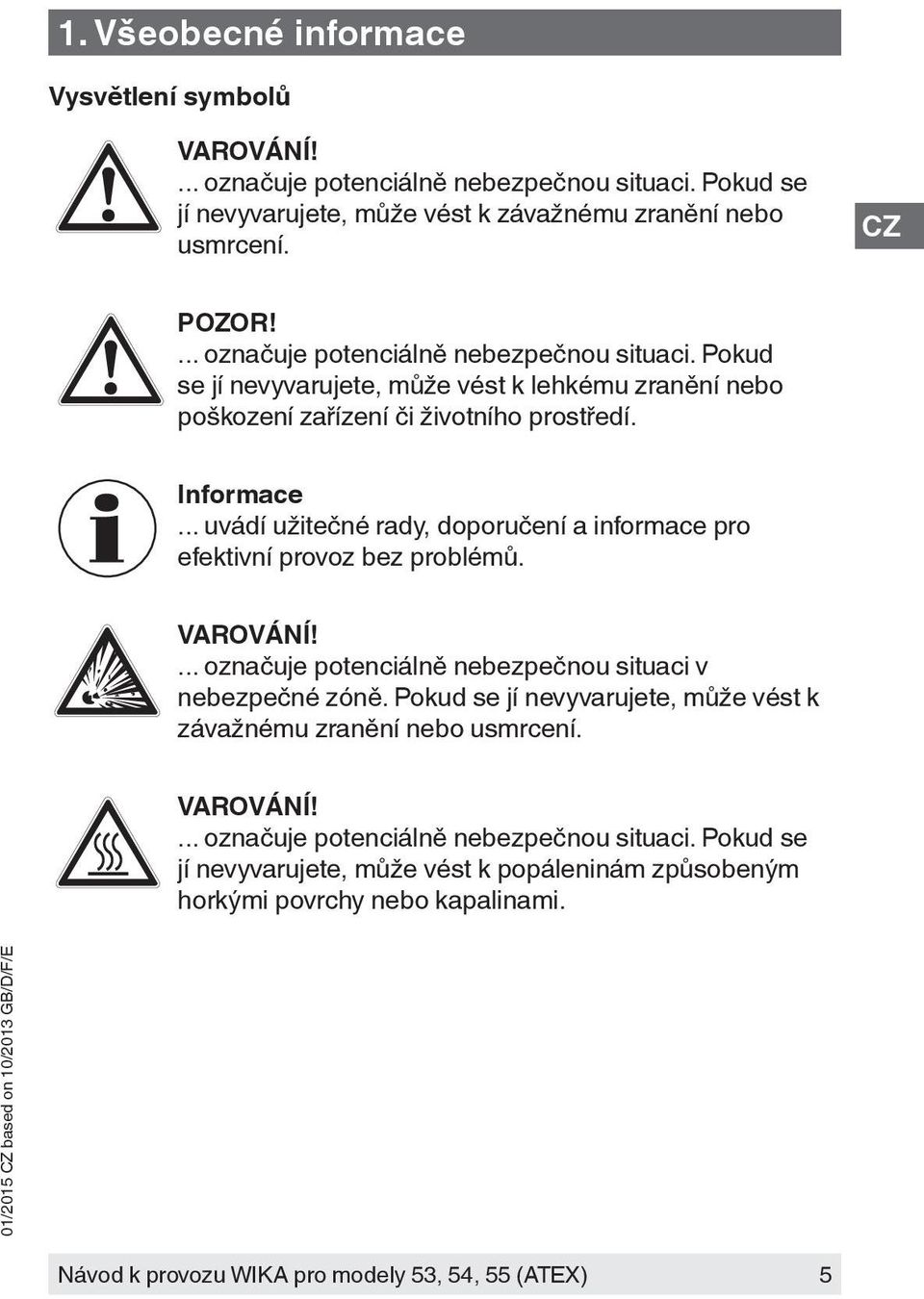 .. uvádí užitečné rady, doporučení a informace pro efektivní provoz bez problémů.... označuje potenciálně nebezpečnou situaci v nebezpečné zóně.