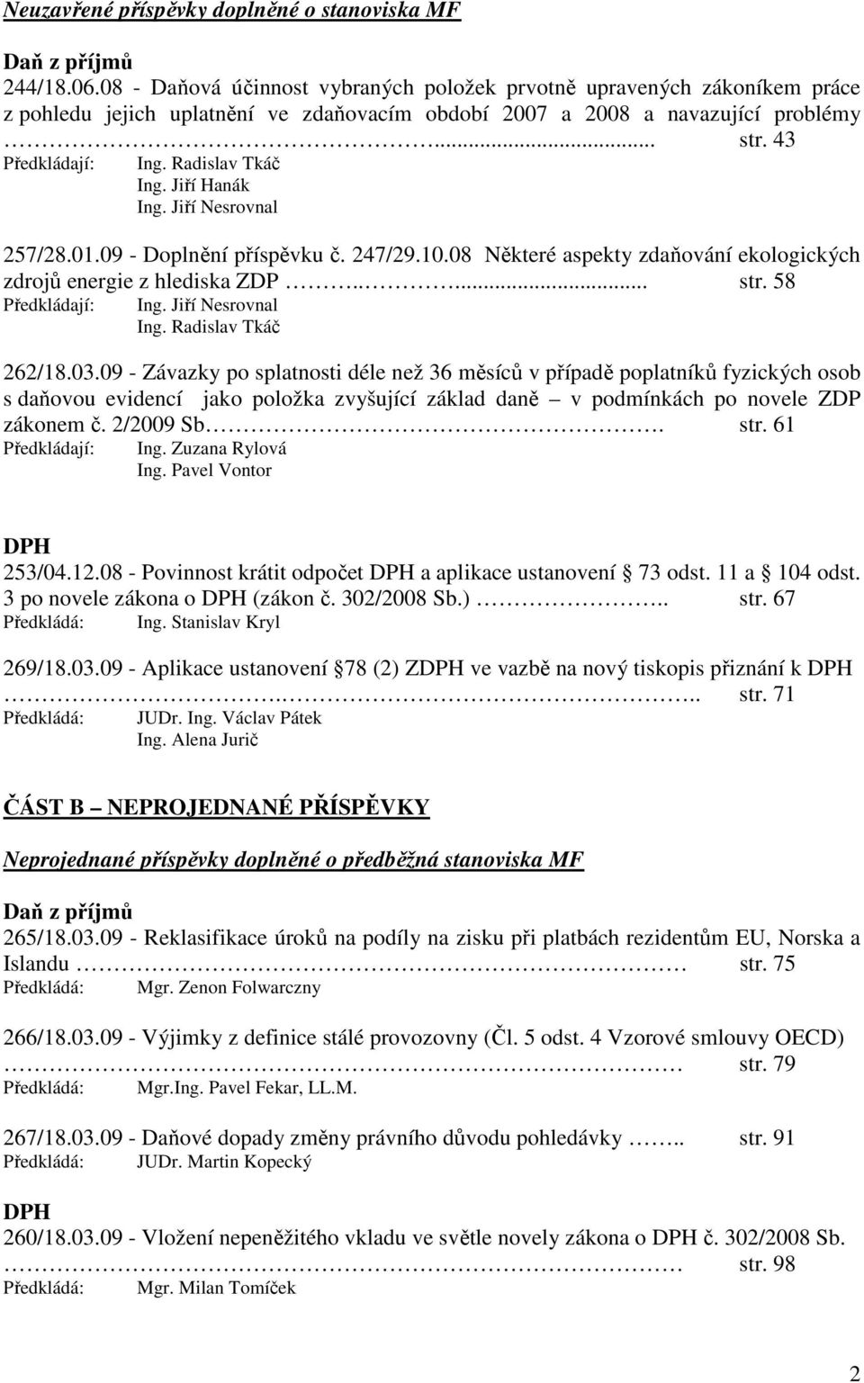 Radislav Tkáč Ing. Jiří Hanák Ing. Jiří Nesrovnal 257/28.01.09 - Doplnění příspěvku č. 247/29.10.08 Některé aspekty zdaňování ekologických zdrojů energie z hlediska ZDP..... str. 58 Předkládají: Ing.