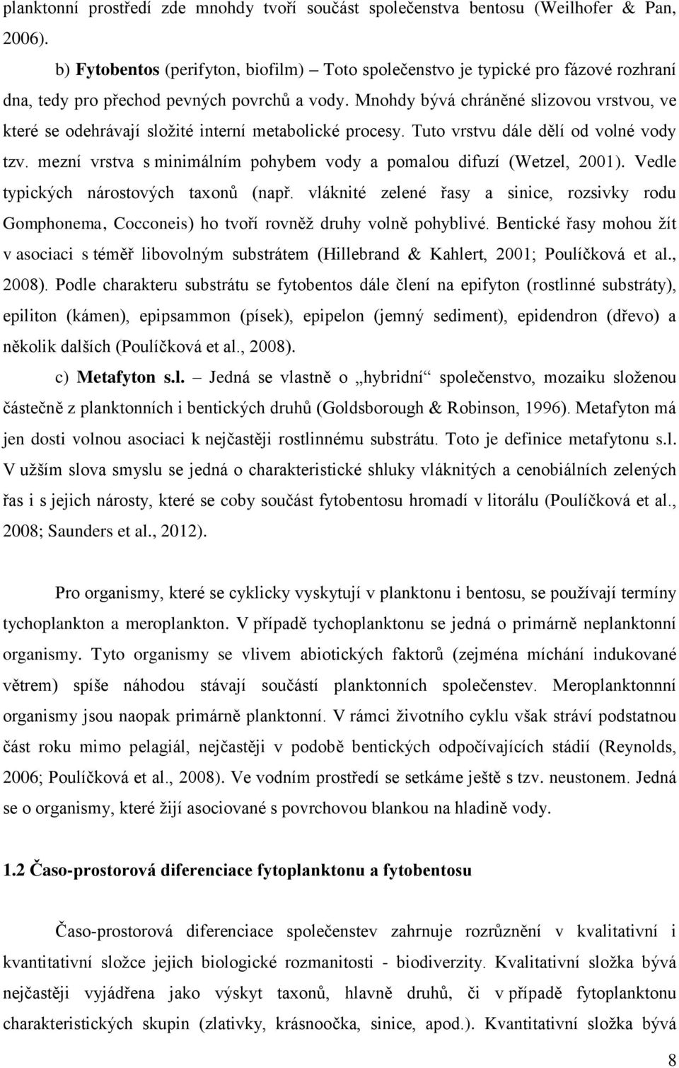 Mnohdy bývá chráněné slizovou vrstvou, ve které se odehrávají složité interní metabolické procesy. Tuto vrstvu dále dělí od volné vody tzv.