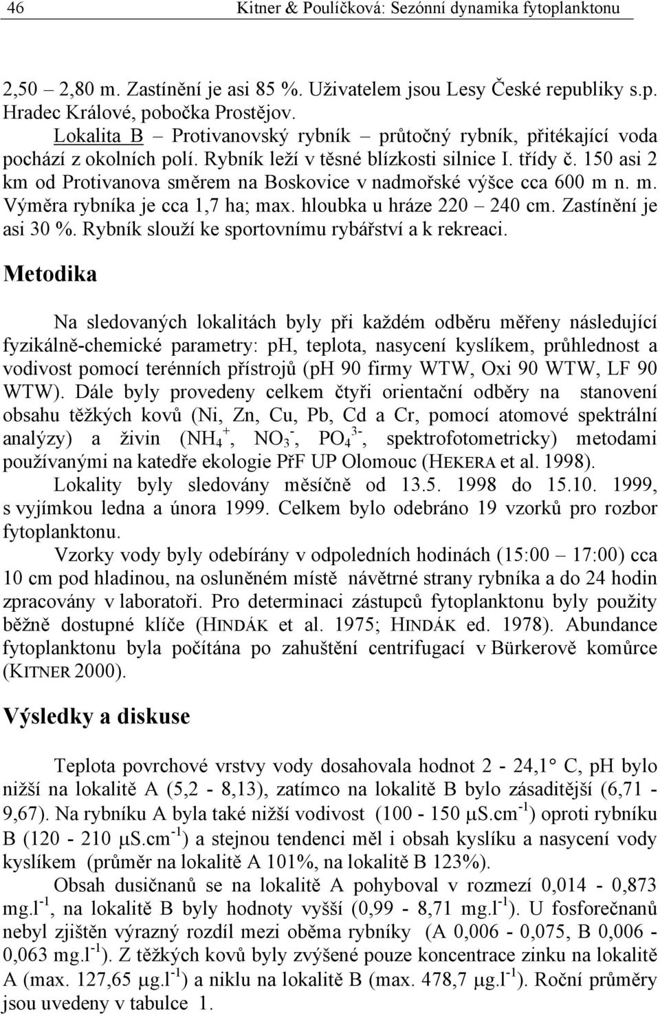 150 asi 2 km od Protivanova směrem na Boskovice v nadmořské výšce cca 600 m n. m. Výměra rybníka je cca 1,7 ha; max. hloubka u hráze 220 240 cm. Zastínění je asi 30 %.