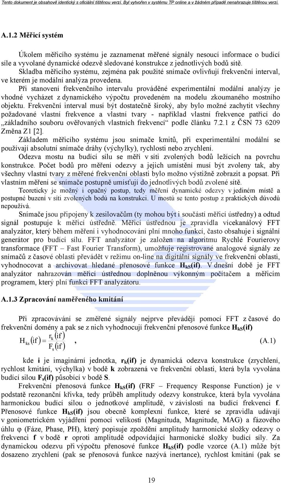 Při stanovení frekvenčního intervalu prováděné experimentální modální analýzy je vhodné vycházet z dynamického výpočtu provedeném na modelu zkoumaného mostního objektu.