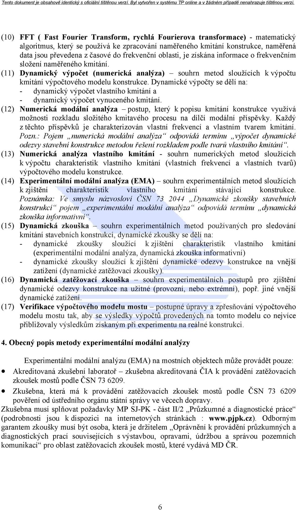 Dynamické výpočty se dělí na: - dynamický výpočet vlastního kmitání a - dynamický výpočet vynuceného kmitání.