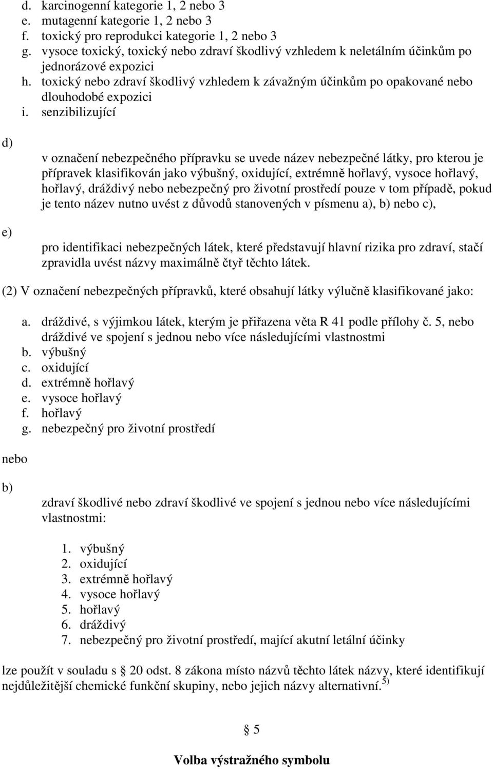 senzibilizující d) e) v označení nebezpečného přípravku se uvede název nebezpečné látky, pro kterou je přípravek klasifikován jako výbušný, oxidující, extrémně hořlavý, vysoce hořlavý, hořlavý,