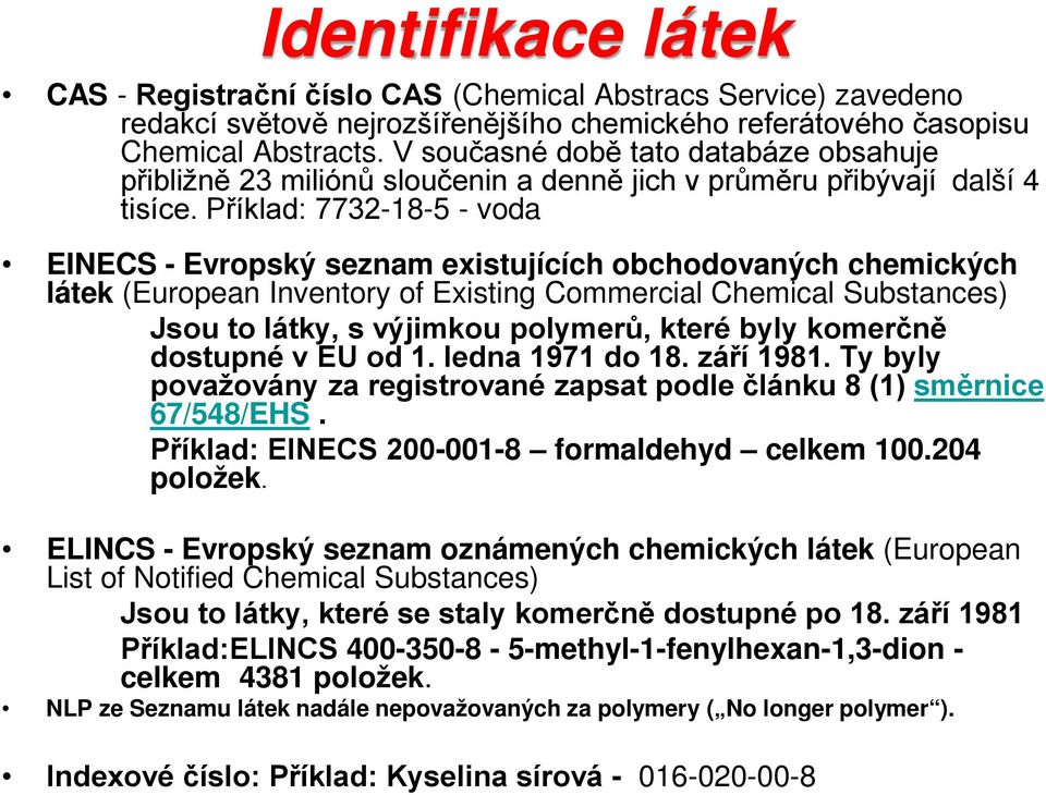 Příklad: 7732-18-5 - voda EINECS - Evropský seznam existujících obchodovaných chemických látek (European Inventory of Existing Commercial Chemical Substances) Jsou to látky, s výjimkou polymerů,