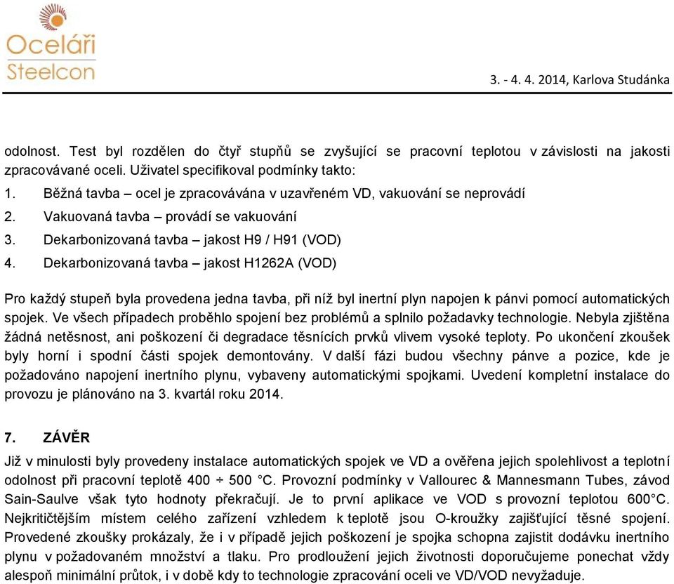 Dekarbonizovaná tavba jakost H1262A (VOD) Pro každý stupeň byla provedena jedna tavba, při níž byl inertní plyn napojen k pánvi pomocí automatických spojek.