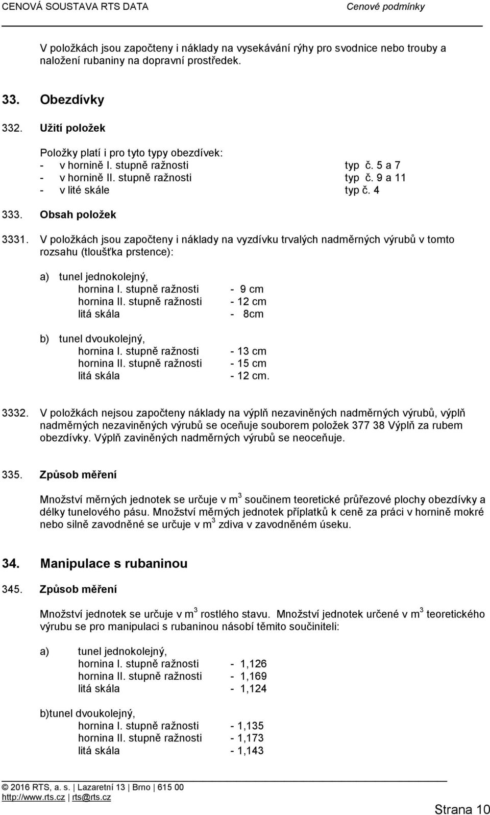 V položkách jsou započteny i náklady na vyzdívku trvalých nadměrných výrubů v tomto rozsahu (tloušťka prstence): a) tunel jednokolejný, hornina I. stupně ražnosti hornina II.